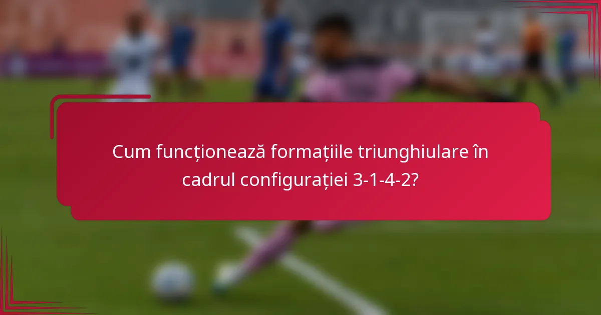 Cum funcționează formațiile triunghiulare în cadrul configurației 3-1-4-2?
