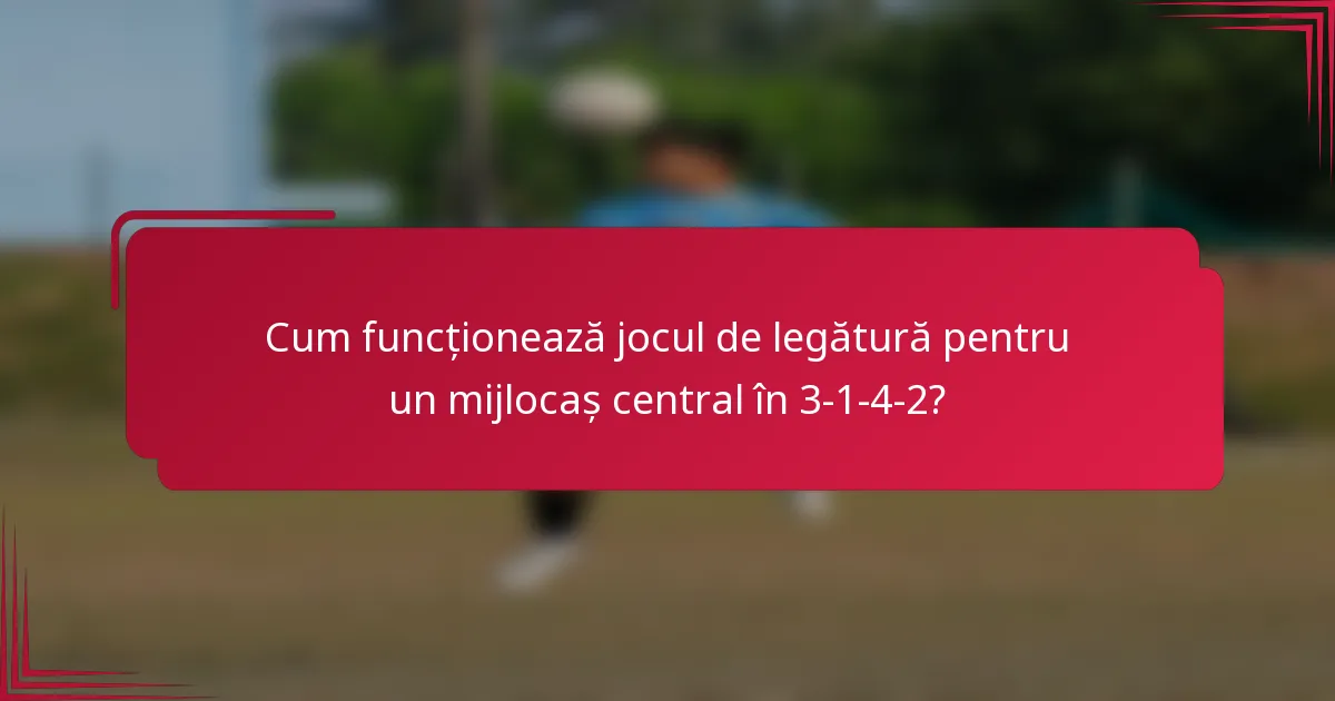 Cum funcționează jocul de legătură pentru un mijlocaș central în 3-1-4-2?
