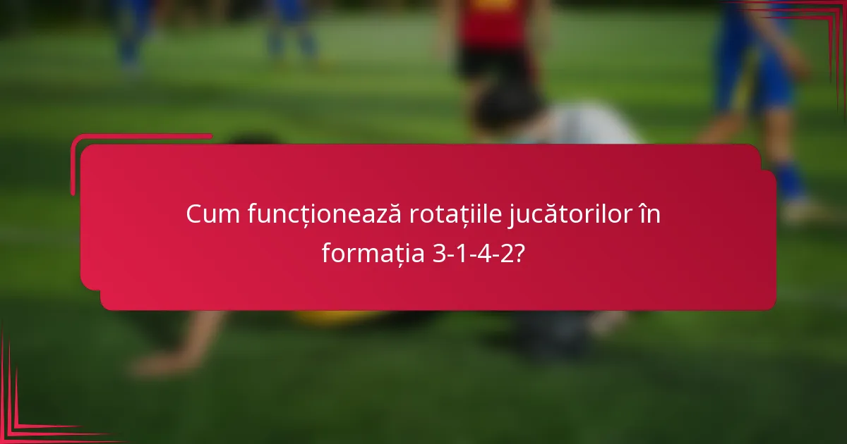 Cum funcționează rotațiile jucătorilor în formația 3-1-4-2?