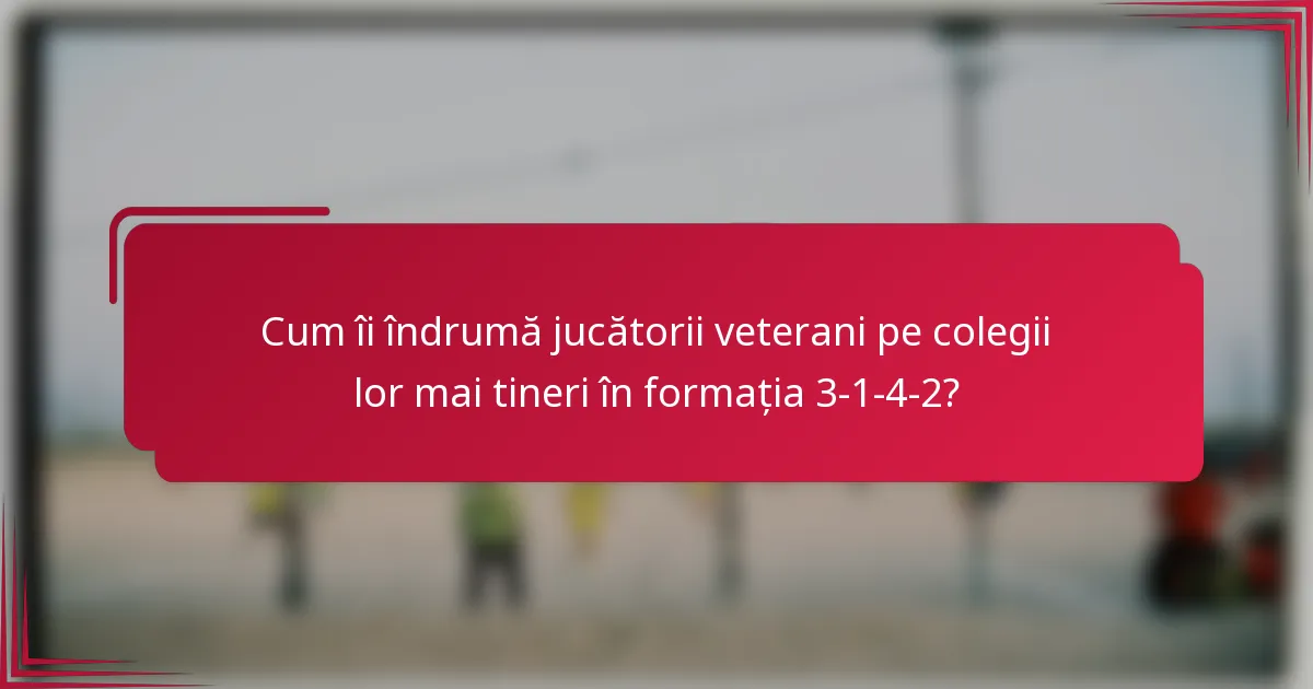 Cum îi îndrumă jucătorii veterani pe colegii lor mai tineri în formația 3-1-4-2?