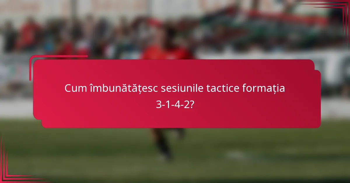 Cum îmbunătățesc sesiunile tactice formația 3-1-4-2?