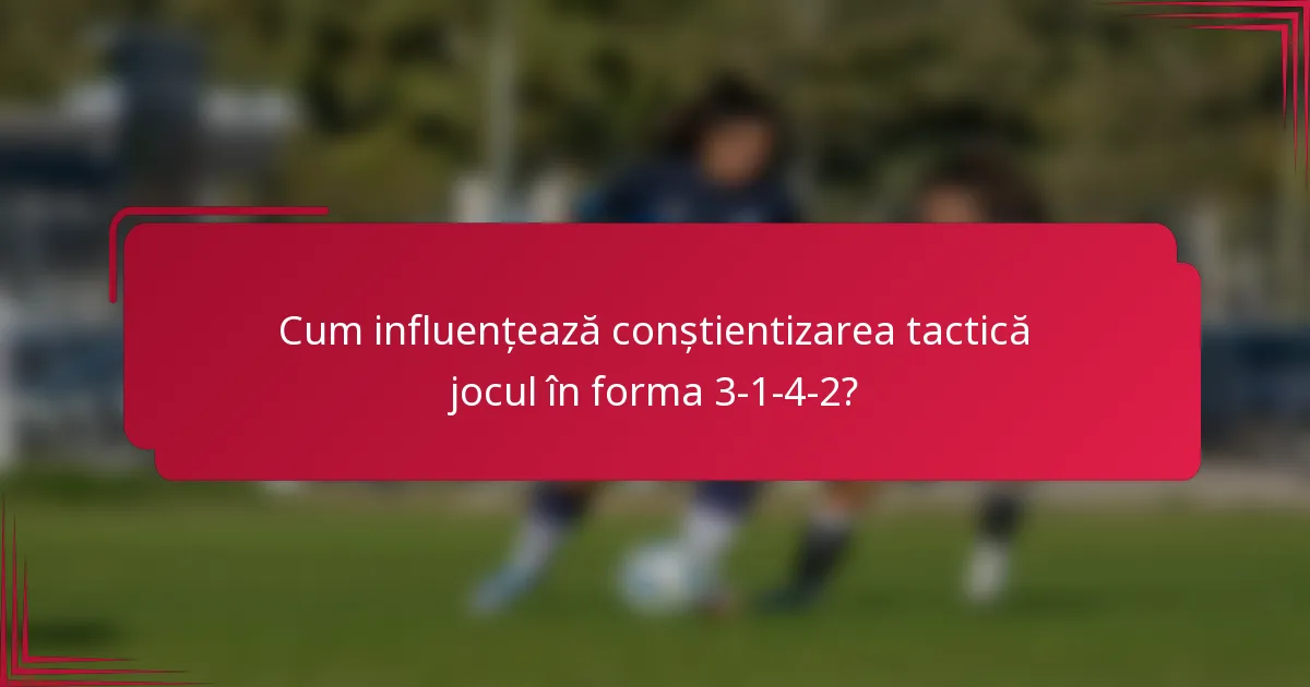Cum influențează conștientizarea tactică jocul în forma 3-1-4-2?