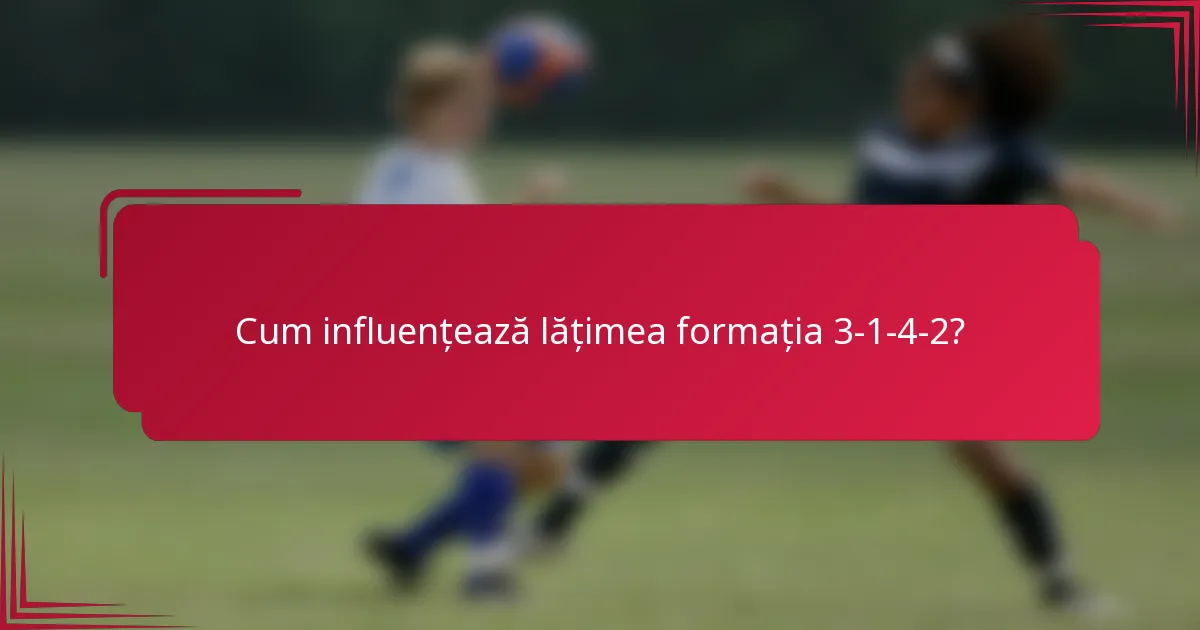 Cum influențează lățimea formația 3-1-4-2?