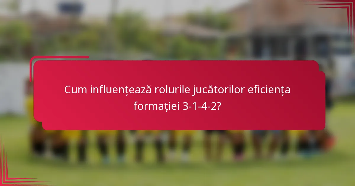 Cum influențează rolurile jucătorilor eficiența formației 3-1-4-2?