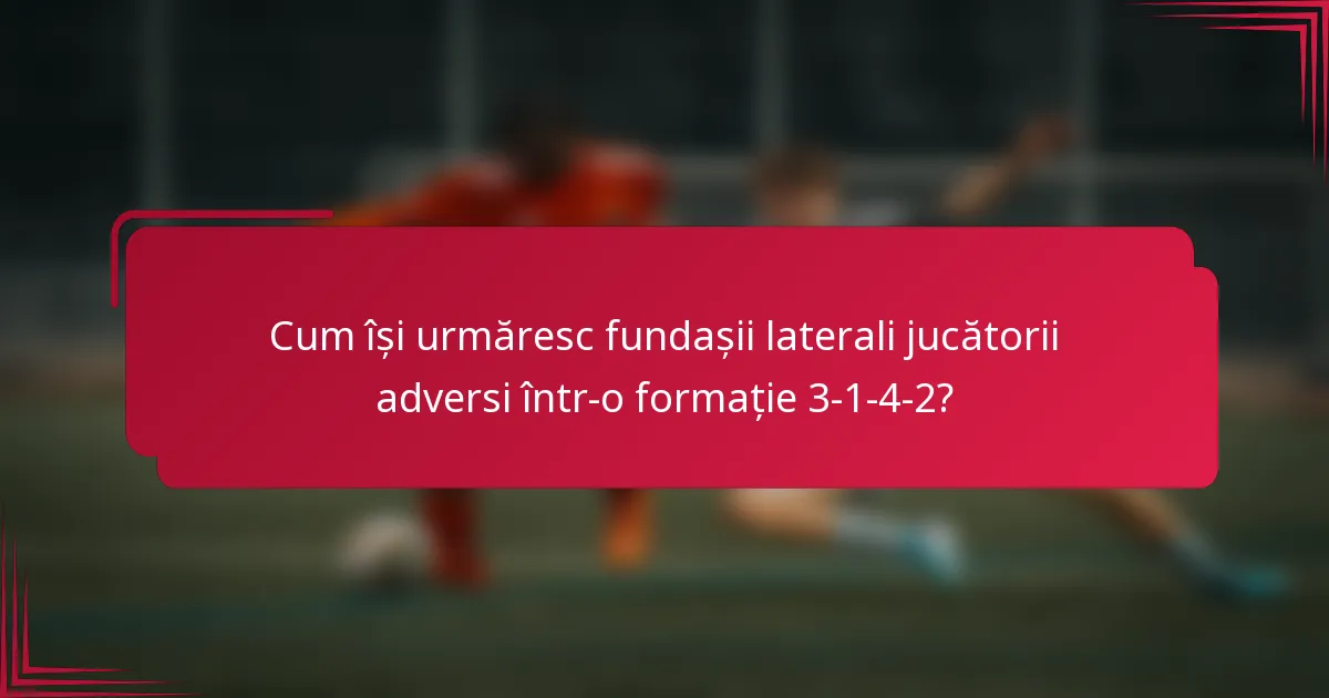 Cum își urmăresc fundașii laterali jucătorii adversi într-o formație 3-1-4-2?