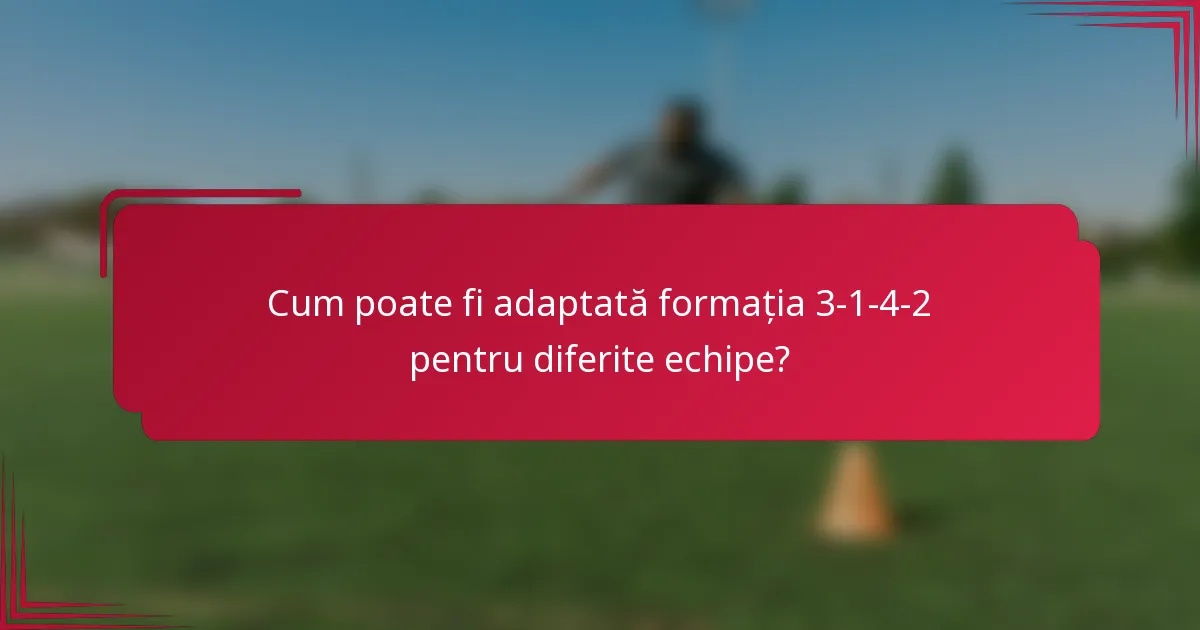 Cum poate fi adaptată formația 3-1-4-2 pentru diferite echipe?