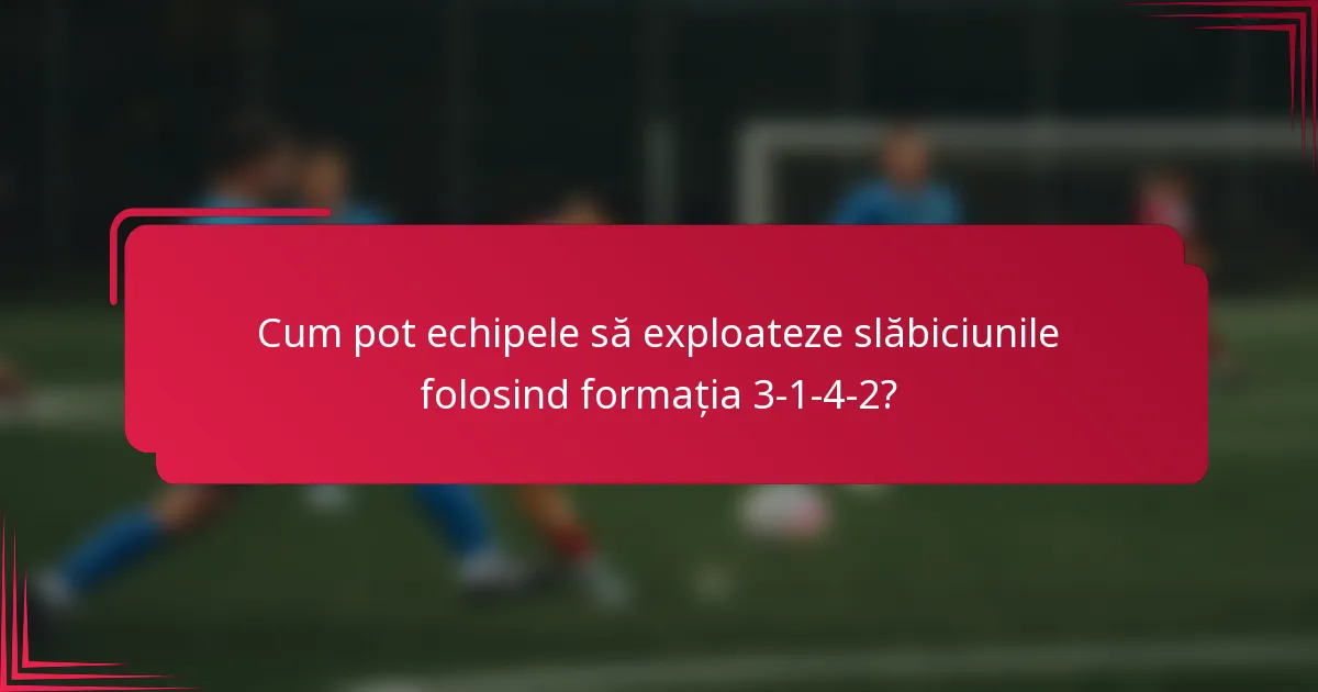 Cum pot echipele să exploateze slăbiciunile folosind formația 3-1-4-2?