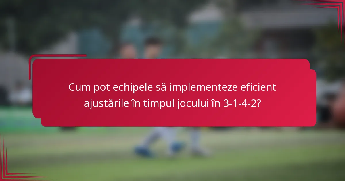 Cum pot echipele să implementeze eficient ajustările în timpul jocului în 3-1-4-2?