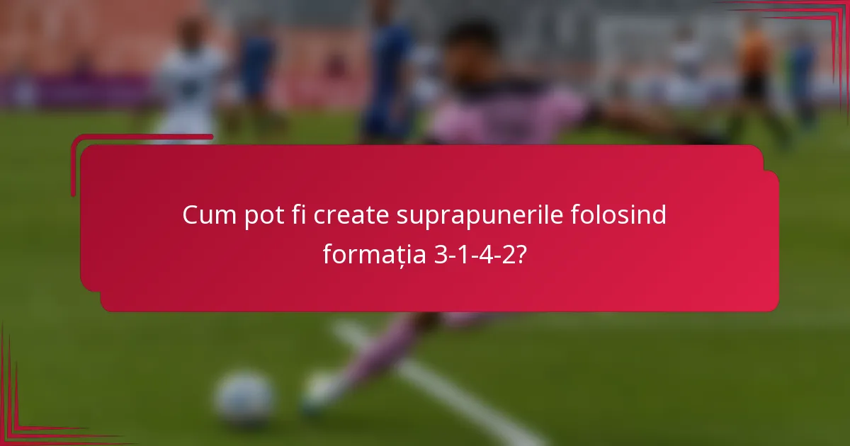 Cum pot fi create suprapunerile folosind formația 3-1-4-2?