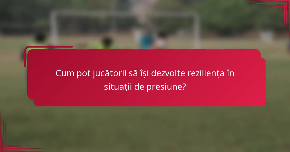 Cum pot jucătorii să își dezvolte reziliența în situații de presiune?