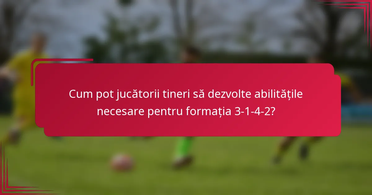 Cum pot jucătorii tineri să dezvolte abilitățile necesare pentru formația 3-1-4-2?