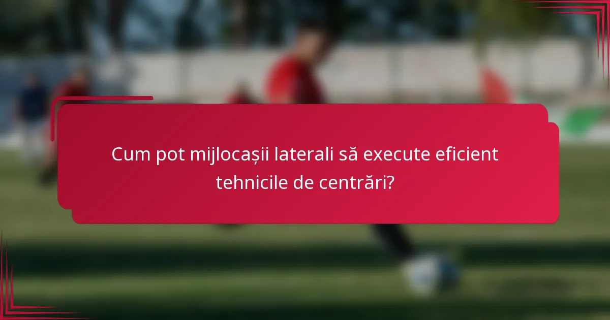 Cum pot mijlocașii laterali să execute eficient tehnicile de centrări?