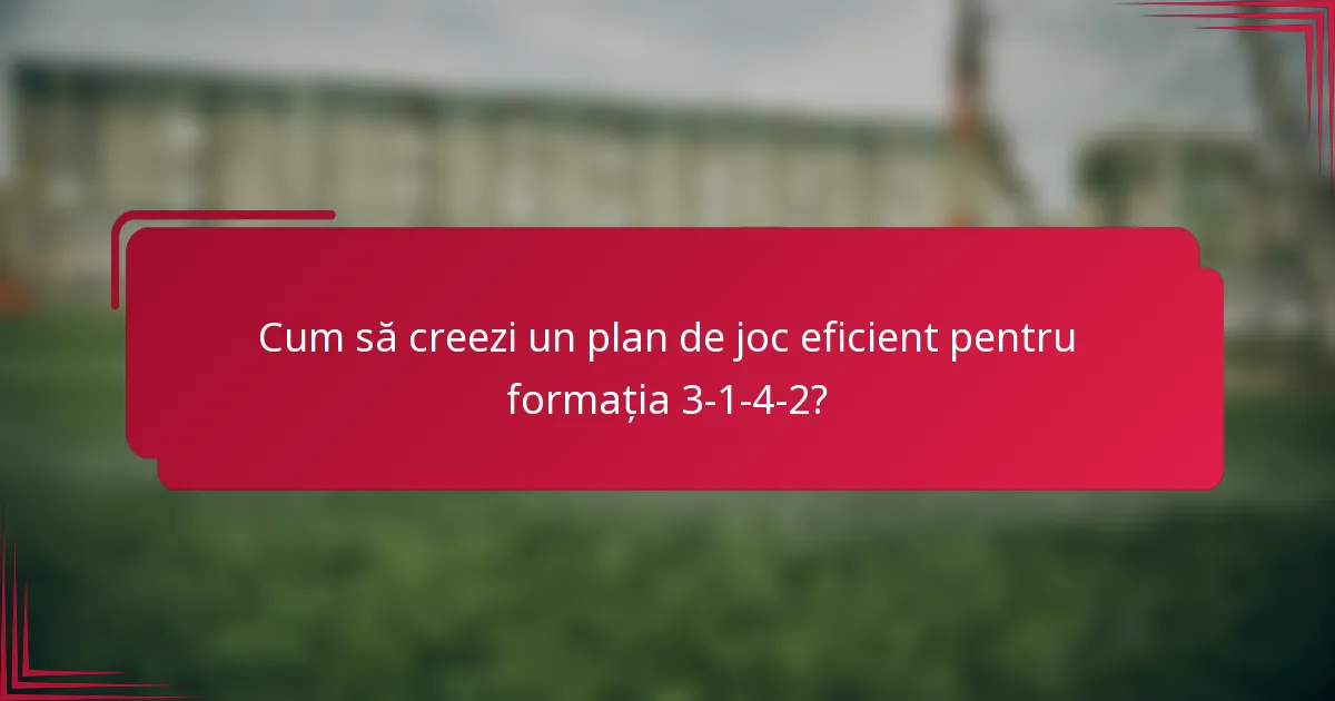 Cum să creezi un plan de joc eficient pentru formația 3-1-4-2?