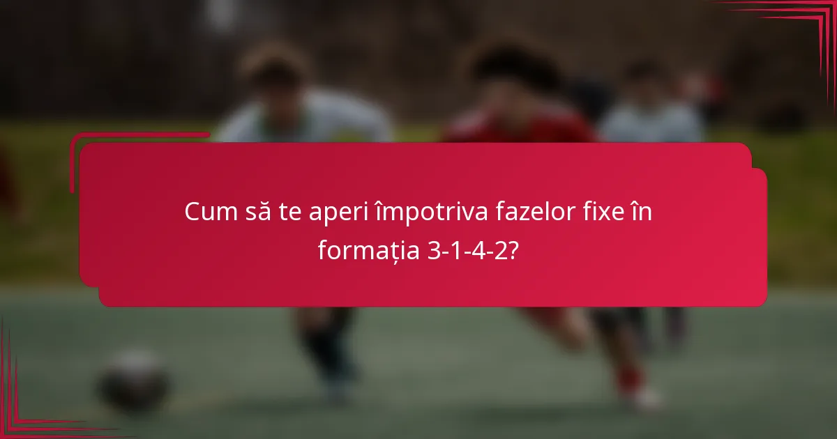 Cum să te aperi împotriva fazelor fixe în formația 3-1-4-2?