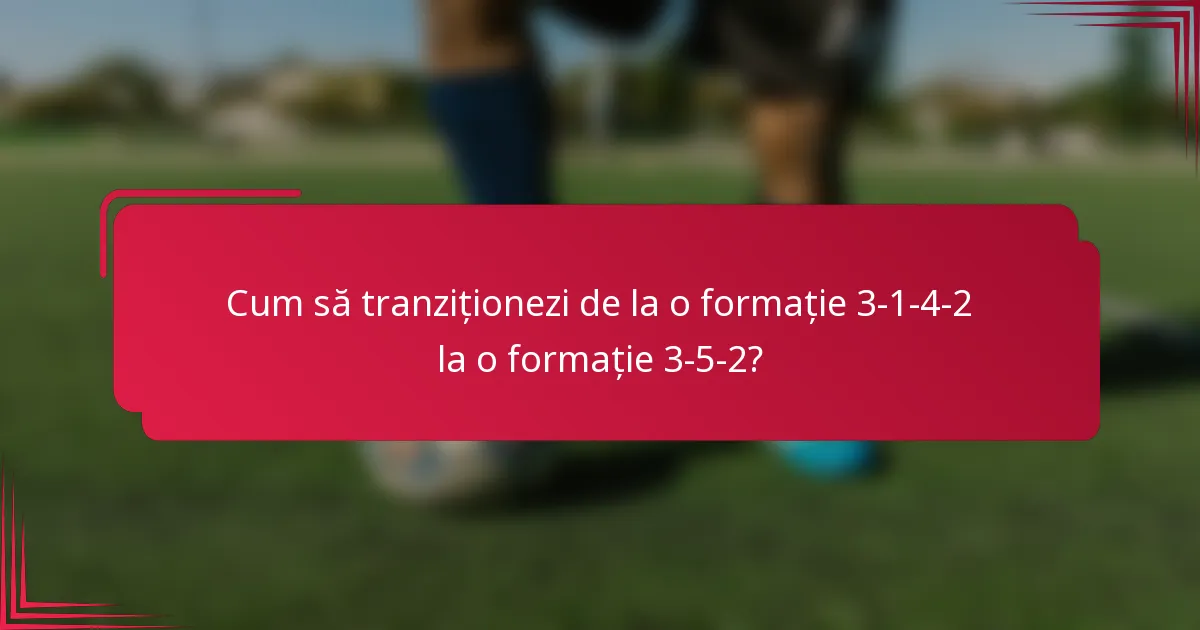 Cum să tranziționezi de la o formație 3-1-4-2 la o formație 3-5-2?