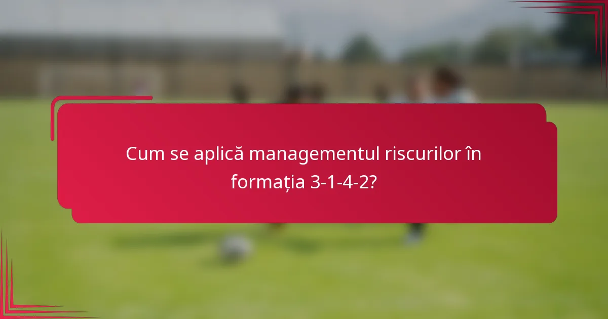 Cum se aplică managementul riscurilor în formația 3-1-4-2?