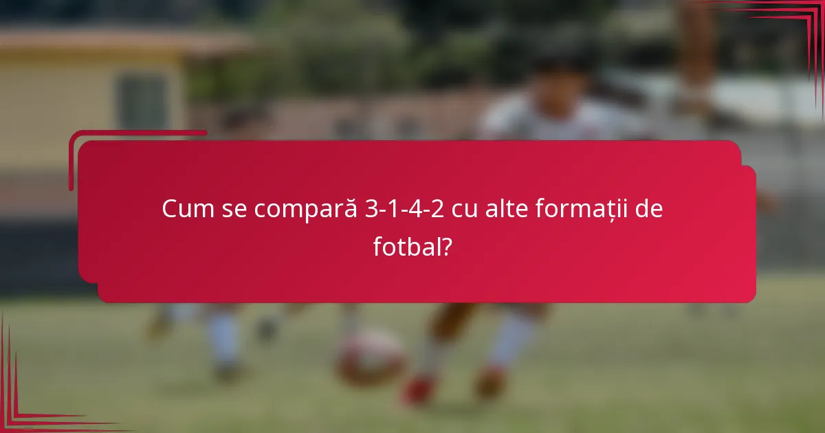 Cum se compară 3-1-4-2 cu alte formații de fotbal?