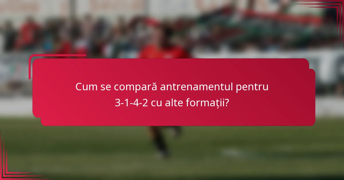 Cum se compară antrenamentul pentru 3-1-4-2 cu alte formații?