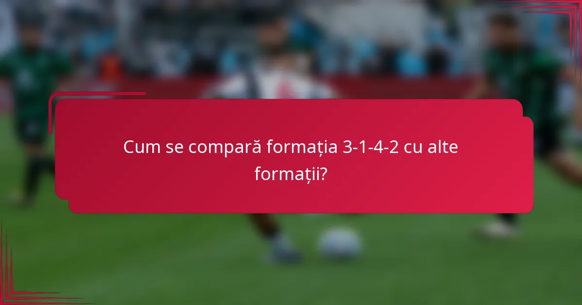 Cum se compară formația 3-1-4-2 cu alte formații?