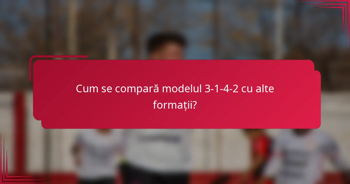 Cum se compară modelul 3-1-4-2 cu alte formații?