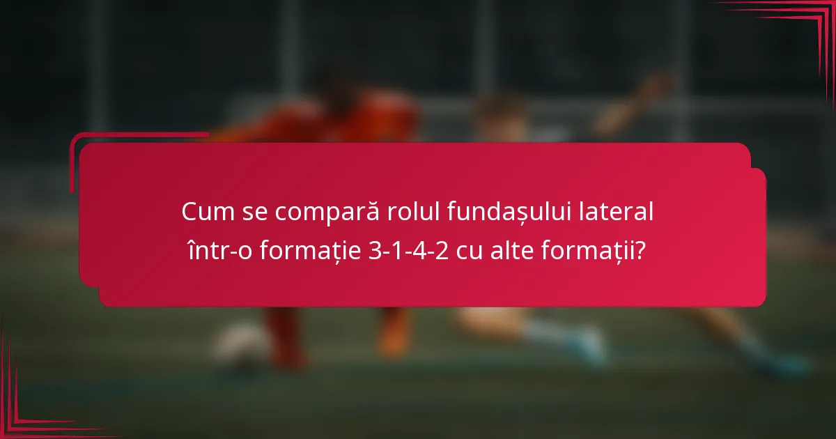 Cum se compară rolul fundașului lateral într-o formație 3-1-4-2 cu alte formații?