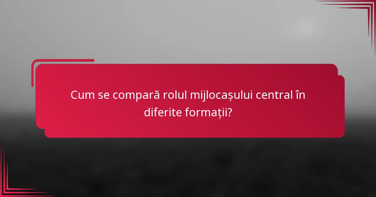 Cum se compară rolul mijlocașului central în diferite formații?