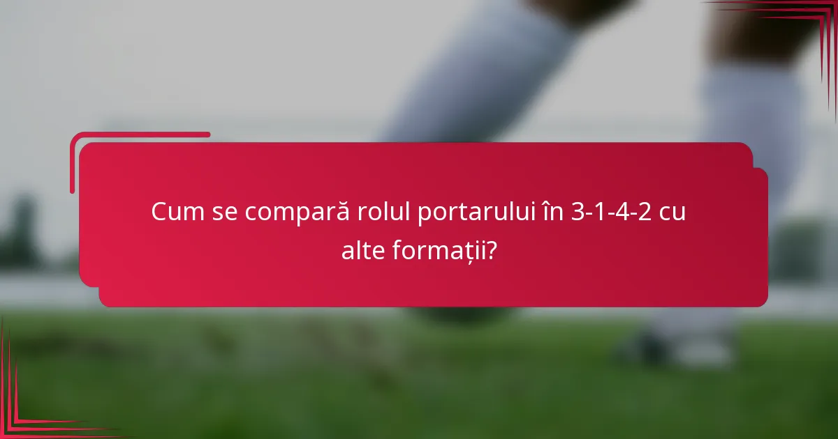 Cum se compară rolul portarului în 3-1-4-2 cu alte formații?
