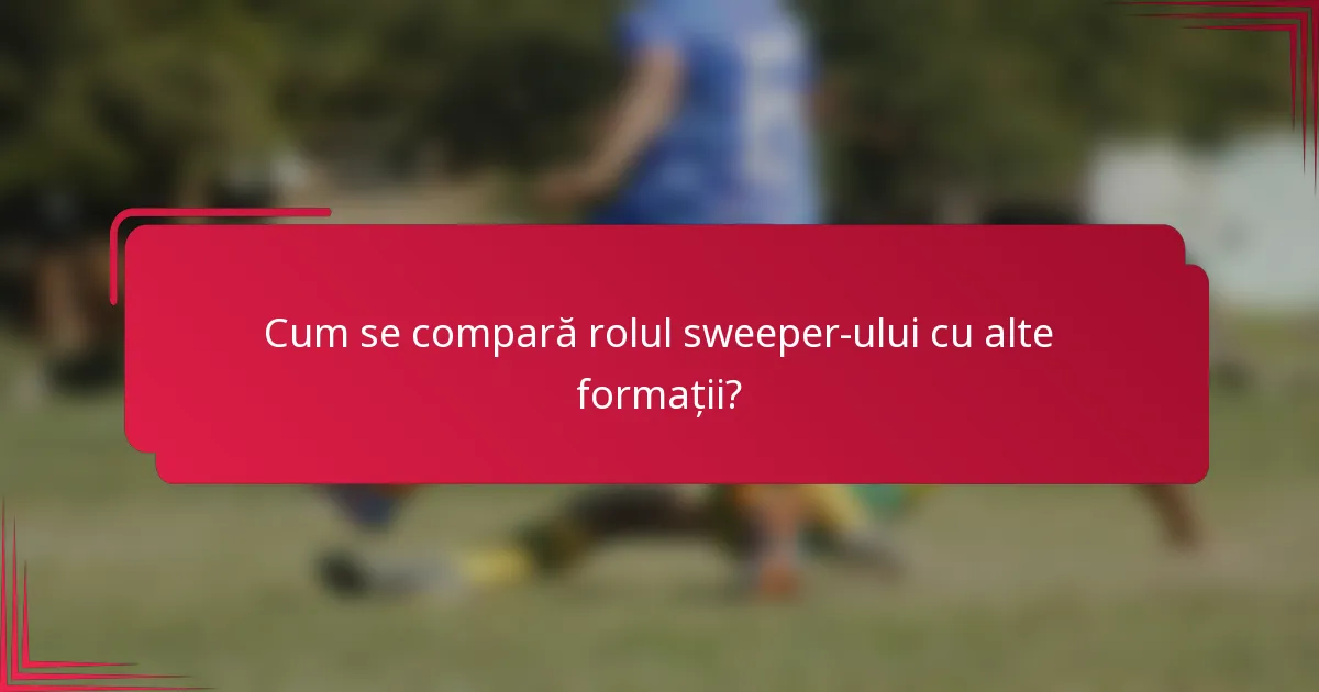 Cum se compară rolul sweeper-ului cu alte formații?