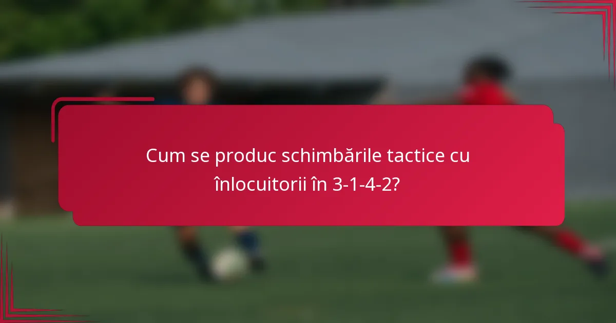 Cum se produc schimbările tactice cu înlocuitorii în 3-1-4-2?