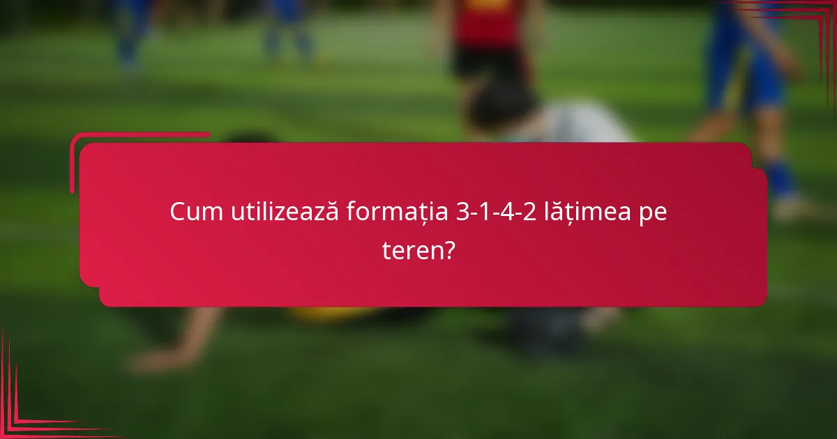 Cum utilizează formația 3-1-4-2 lățimea pe teren?