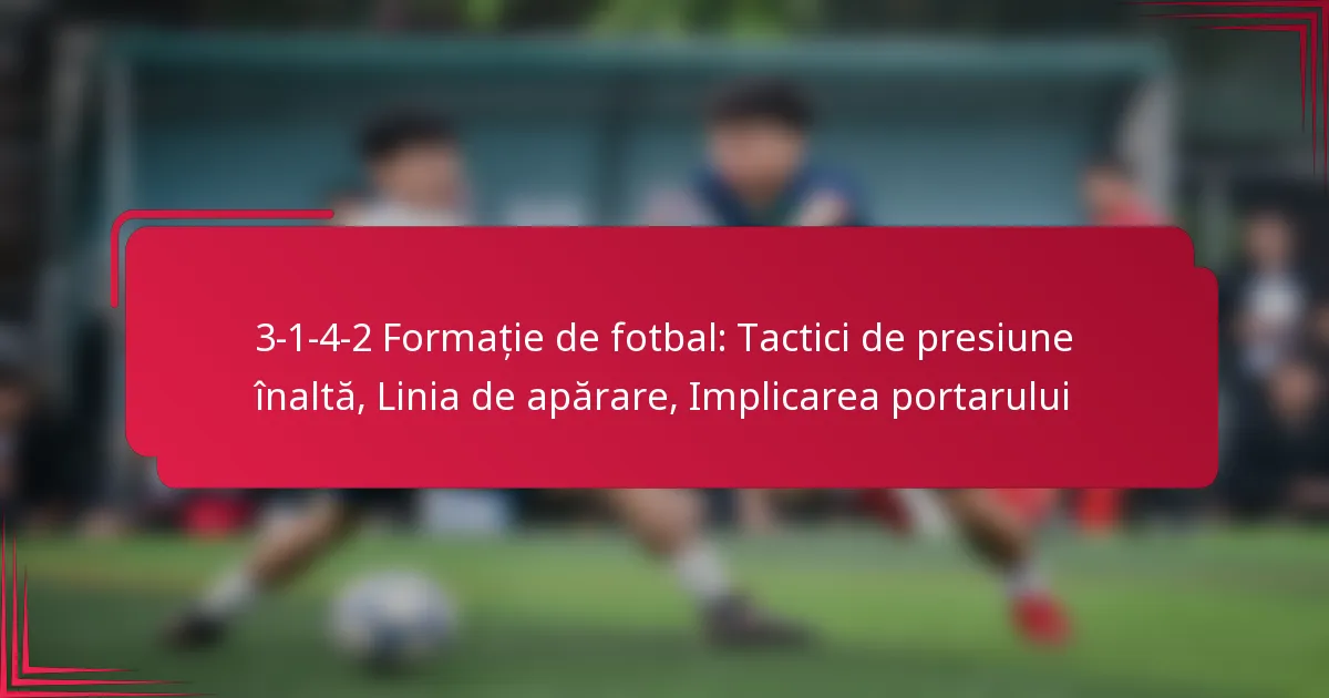 You are currently viewing 3-1-4-2 Formație de fotbal: Tactici de presiune înaltă, Linia de apărare, Implicarea portarului