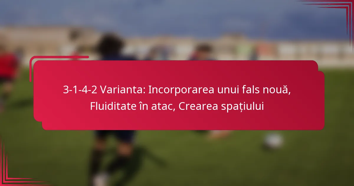 You are currently viewing 3-1-4-2 Varianta: Incorporarea unui fals nouă, Fluiditate în atac, Crearea spațiului