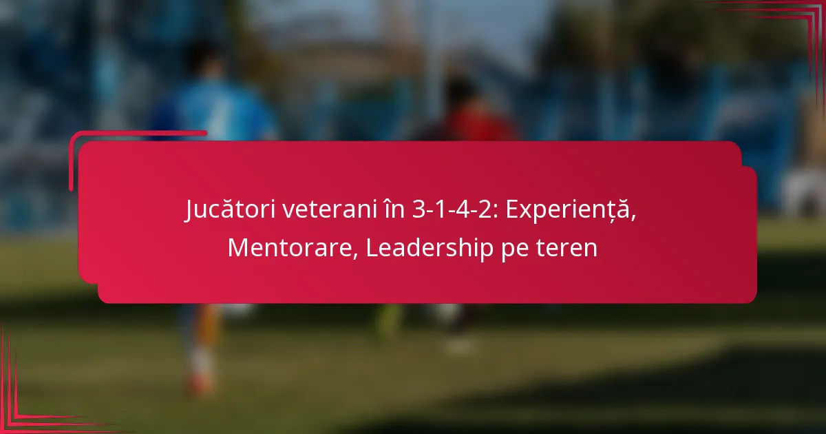 You are currently viewing Jucători veterani în 3-1-4-2: Experiență, Mentorare, Leadership pe teren
