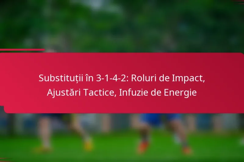 Substituții în 3-1-4-2: Roluri de Impact, Ajustări Tactice, Infuzie de Energie